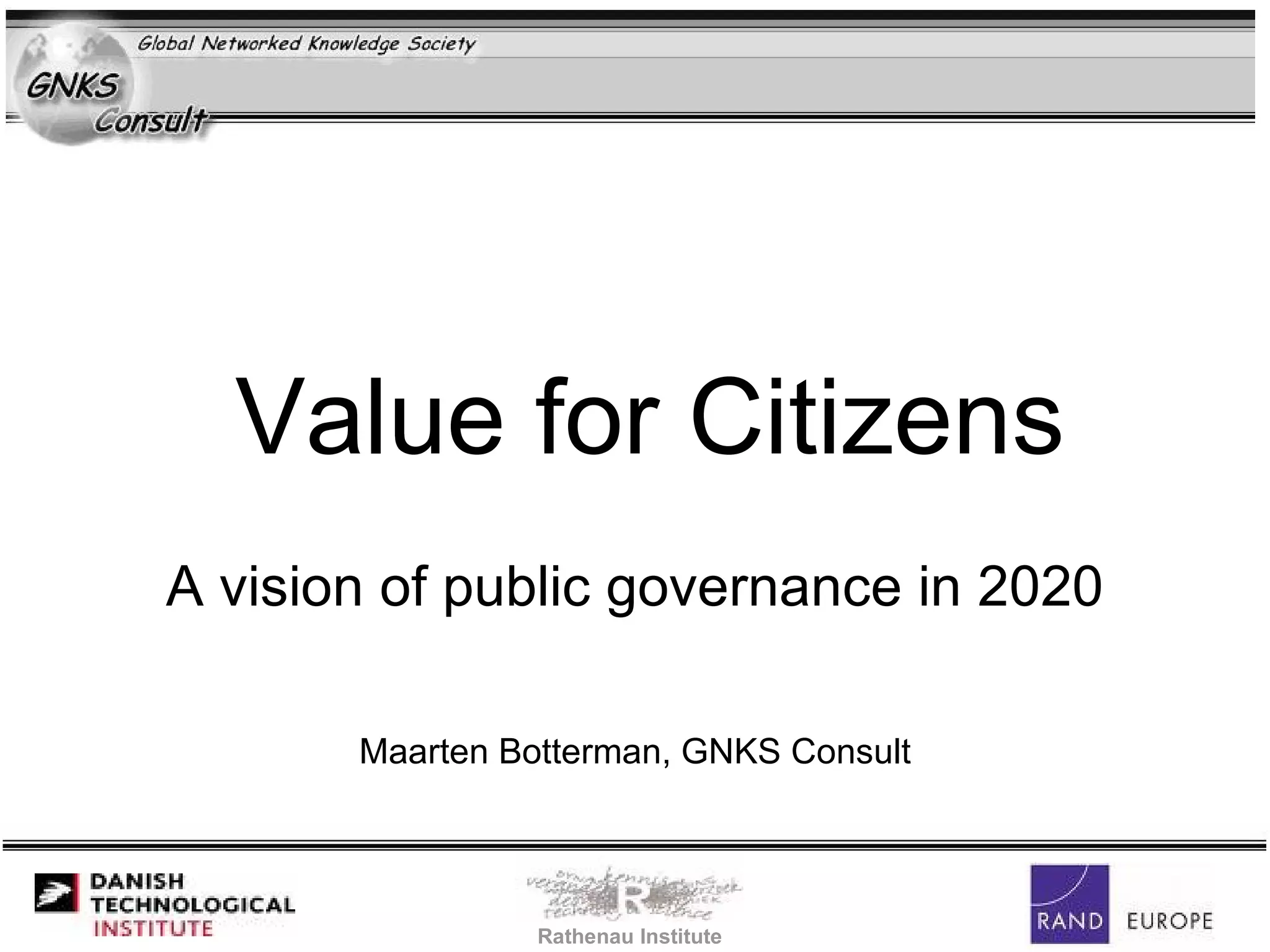 Value for Citizens A vision of public governance in 2020 Maarten Botterman, GNKS Consult Rathenau Institute 