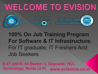 E-41 and E- 44 Sector: 3, Opposite: HCL
Technology, Noida (U.P)
100% On Job Training Program
For Software & IT Infrastructure.
For IT graduate, IT Freshers And
Job Seekers
www.evisions.co.in
 