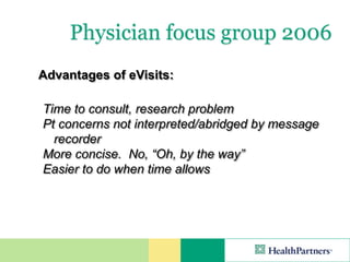 Physician focus group 2006
Advantages of eVisits:

Time to consult, research problem
Pt concerns not interpreted/abridged by message
  recorder
More concise. No, “Oh, by the way”
Easier to do when time allows
 