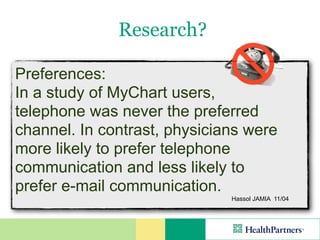 Research?

Preferences:
In a study of MyChart users,
telephone was never the preferred
channel. In contrast, physicians were
more likely to prefer telephone
communication and less likely to
prefer e-mail communication.
                              Hassol JAMIA 11/04
 