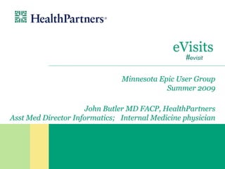 eVisits
                                                 #evisit

                               Minnesota Epic User Group
                                           Summer 2009

                      John Butler MD FACP, HealthPartners
Asst Med Director Informatics; Internal Medicine physician
 