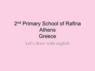 2nd Primary School of RafinaAthensGreece Let’s draw with english 