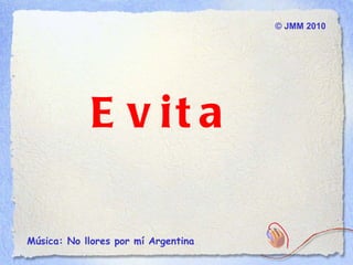 ©  JMM  2010 Música: No llores por mí Argentina  Evita 