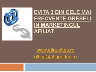 Evita 3 din celemaifrecventegreseli in marketingulafiliat www.etiquettes.ro office@etiquettes.ro 