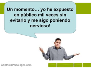 Un momento… yo he expuesto
       en público mil veces sin
     evitarlo y me sigo poniendo
               nervioso!




ContactaPsicologos.com
 