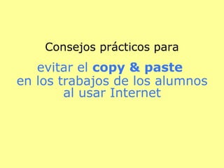Consejos prácticos para evitar el  copy & paste   en los trabajos de los alumnos al usar Internet   