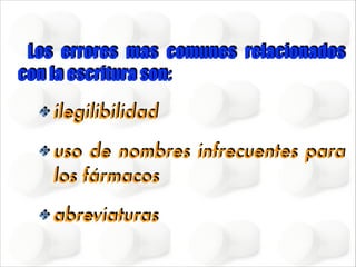 Los errores mas comunes relacionados
con la escritura son:
✤ ilegilibilidad
✤ uso

de nombres infrecuentes para
los fármacos

✤ abreviaturas

 