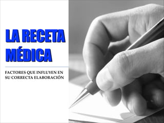 LA RECETA
MÉDICA
FACTORES QUE INFLUYEN EN
SU CORRECTA ELABORACIÓN

01

 