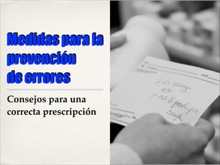 Medidas para la
prevención
de errores
Consejos para una
correcta prescripción

01

 