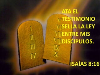 ATA EL TESTIMONIO SELLA LA LEY ENTRE MIS DISCIPULOS.      ISAÍAS 8:16