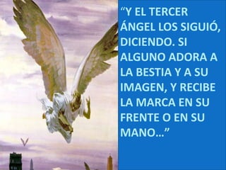 “Y EL TERCER ÁNGEL LOS SIGUIÓ, DICIENDO. SI ALGUNO ADORA A LA BESTIA Y A SU IMAGEN, Y RECIBE LA MARCA EN SU FRENTE O EN SU MANO…”