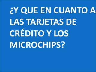 ¿Y QUE EN CUANTO A LAS TARJETAS DE CRÉDITO Y LOS MICROCHIPS?