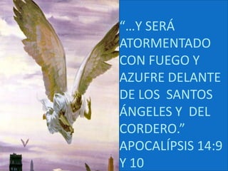 “…Y SERÁ ATORMENTADO CON FUEGO Y AZUFRE DELANTE DE LOS  SANTOS ÁNGELES Y  DEL CORDERO.” APOCALÍPSIS 14:9 Y 10