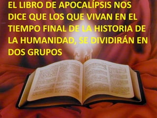 EL LIBRO DE APOCALÍPSIS NOS DICE QUE LOS QUE VIVAN EN EL TIEMPO FINAL DE LA HISTORIA DE LA HUMANIDAD, SE DIVIDIRÁN EN DOS GRUPOS