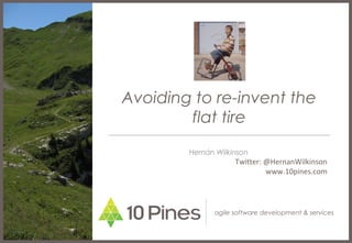 agile software development & services
Avoiding to re-invent the
flat tire
Hernán Wilkinson
Twitter: @HernanWilkinson
www.10pines.com
 