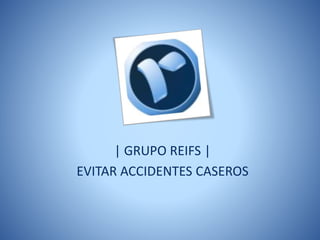 | GRUPO REIFS |
EVITAR ACCIDENTES CASEROS
 