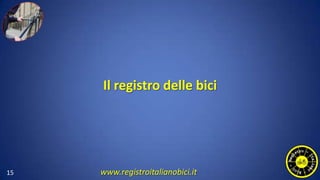 Il registro delle bici
15 www.registroitalianobici.it
 