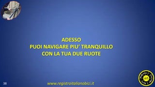 38
ADESSO
PUOI NAVIGARE PIU’ TRANQUILLO
CON LA TUA DUE RUOTE
www.registroitalianobici.it
 