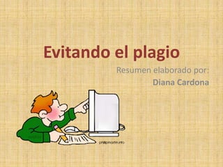 Evitando el plagio
Resumen elaborado por:
Diana Cardona
 