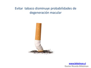 Evitar tabaco disminuye probabilidades de
          degeneración macular




                                     www.bittelman.cl
                                 Doctor Ricardo Bittelman
 