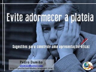 Evite adormecer a plateia
S u g e s t õ e s p a r a c o n s t ru i r u m a a p r e s e nt a ç ã o e f i c a z

Pe d r o D ...