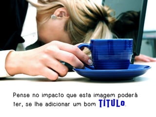 Pense no impacto que esta imagem poderá
t e r , s e l h e a d i c i o n a r u m b o m título .

 