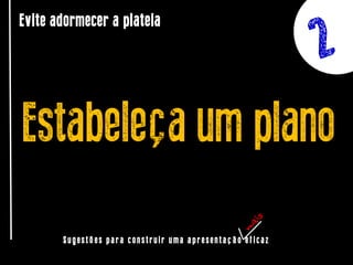 Evite adormecer a plateia

Estabeleça um plano
Sugestões para construir uma apresentação eficaz

 