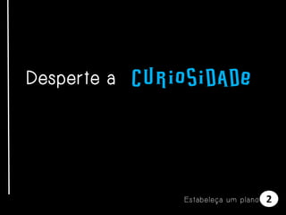 Desperte a curiosidade

E s t a be l e ça u m p l a n o

2

 