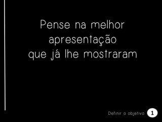 Pense na melhor
apresentação
que já lhe mostraram

Definir o objetivo

1

 