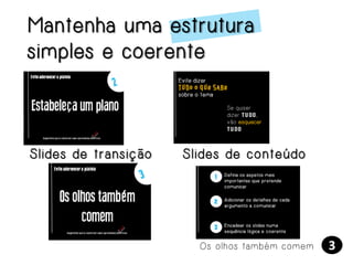 Mantenha uma estrutura
simples e coerente

Slides de transição

Slides de conteúdo

Os olhos também comem

3

 