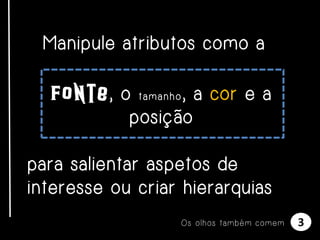 Manipule atributos como a
Fonte, o t a m a n h o , a cor e a
posição
para salientar aspetos de
interesse ou criar hierarquias
Os olhos também comem

3

 