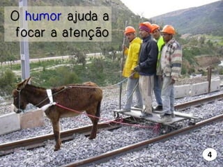 O humor ajuda a
focar a atenção

Uma imagem vale mais…

4

 