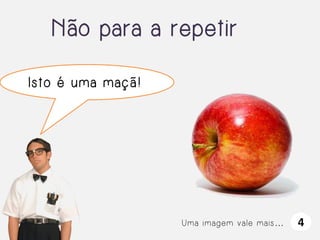 Não para a repetir
Isto é uma maçã!

Uma imagem vale mais…

4

 