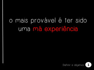 o mais provável é ter sido
uma má experiência

Definir o objetivo

1

 
