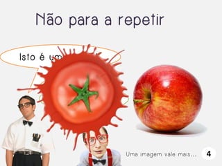 Não para a repetir
Isto é uma maçã!

WOOOOOW!

Uma imagem vale mais…

4

 