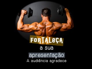 Fortaleça
a sua
apresentação
A audiência agradece

 