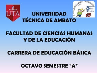 UNIVERSIDAD
     TÉCNICA DE AMBATO

FACULTAD DE CIENCIAS HUMANAS
     Y DE LA EDUCACIÓN

CARRERA DE EDUCACIÓN BÁSICA

    OCTAVO SEMESTRE “A”
 