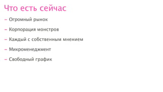 Что есть сейчас
- Огромный рынок
- Корпорация монстров
- Каждый с собственным мнением
- Микроменеджмент
- Свободный график
 