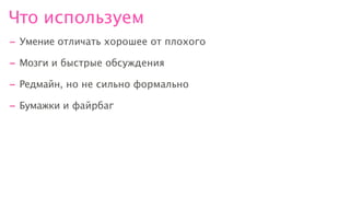 Что используем
- Умение отличать хорошее от плохого
- Мозги и быстрые обсуждения
- Редмайн, но не сильно формально
- Бумажки и файрбаг
 