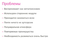 Проблемы
- Воспринимают как метапоисковик
- Используем сторонние модули
- Приходится заниматься всем
- Почти ничего не аутсорсим
- Полуавральная атмосфера
- Повторяемые преимущества
- Необходимость развиваться очень быстро
 