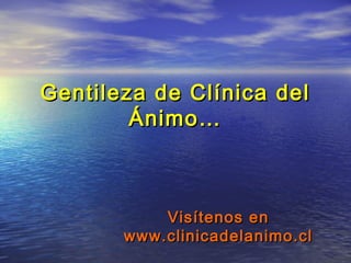 Gentileza de Clínica del
        Ánimo…



           Visítenos en
       www.clinicadelanimo.cl
 