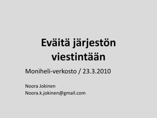 Eväitä järjestön viestintään  Moniheli-verkosto / 23.3.2010 Noora Jokinen Noora.k.jokinen@gmail.com 