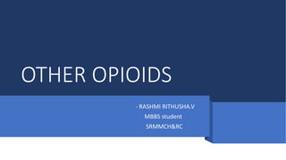 OTHER OPIOIDS
- RASHMI RITHUSHA.V
MBBS student
SRMMCH&RC
 