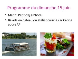 Programme du dimanche 15 juin
• Matin: Petit-dej à l’hôtel
• Balade en bateau ou atelier cuisine car Carine
adore 

 