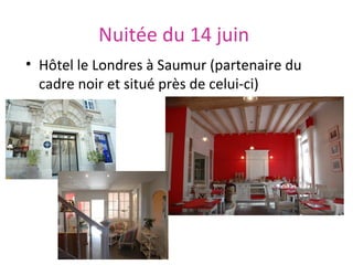 Nuitée du 14 juin
• Hôtel le Londres à Saumur (partenaire du
cadre noir et situé près de celui-ci)

 