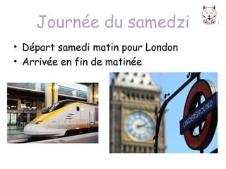 Journée du samedzi
• Départ samedi matin pour London
• Arrivée en fin de matinée

 