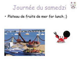 Journée du samedzi
• Plateau de fruits de mer for lunch ;)

 