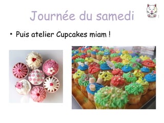 Journée du samedi
• Puis atelier Cupcakes miam !

 