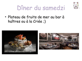 Dîner du samedzi
• Plateau de fruits de mer au bar à
huîtres ou à la Criée ;)

 