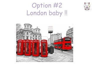 Option #2
London baby !!

 